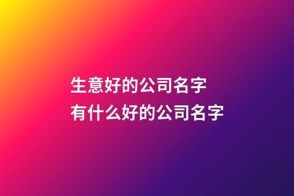 生意好的公司名字 有什么好的公司名字-第1张-公司起名-玄机派